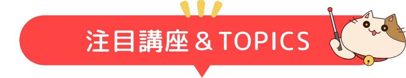 注目講座＆TOPICS